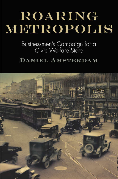 Book cover of Roaring Metropolis: Businessmen's Campaign for a Civic Welfare State (American Business, Politics, and Society)