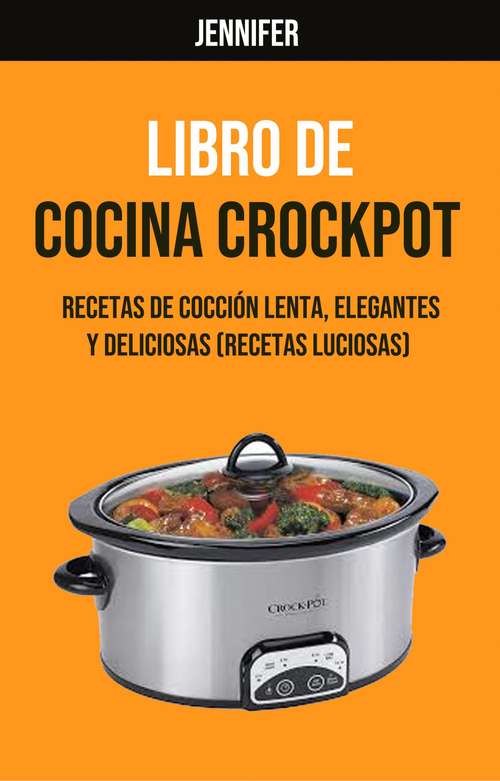 Book cover of Libro De Cocina Crockpot  (Recetas Luciosas): Recetas Elegantes y Deliciosas para Cocimiento Lento (Recetas Deliciosas)