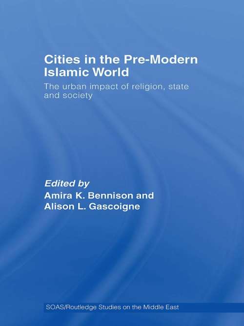 Book cover of Cities in the Pre-Modern Islamic World: The Urban Impact of Religion, State and Society (SOAS/Routledge Studies on the Middle East #3)