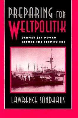 Book cover of Preparing for Weltpolitik: German Sea Power before the Tirpitz Era