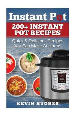 Book cover of Instant Pot: 200+ Instant Pot Recipes - Quick & Delicious Recipes You Can Make At Home!