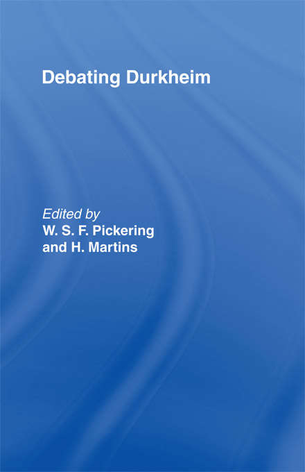 Book cover of Debating Durkheim: A Century Of Research And Debate (Routledge Studies In Social And Political Thought Ser.: Vol. 28)