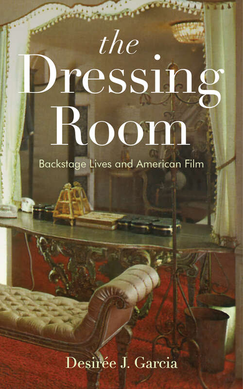 Book cover of The Dressing Room: Backstage Lives and American Film