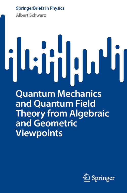 Book cover of Quantum Mechanics and Quantum Field Theory from Algebraic and Geometric Viewpoints (2024) (SpringerBriefs in Physics)