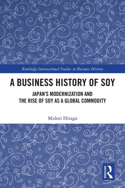 Book cover of A Business History of Soy: Japan’s Modernization and the Rise of Soy as a Global Commodity (Routledge International Studies in Business History)