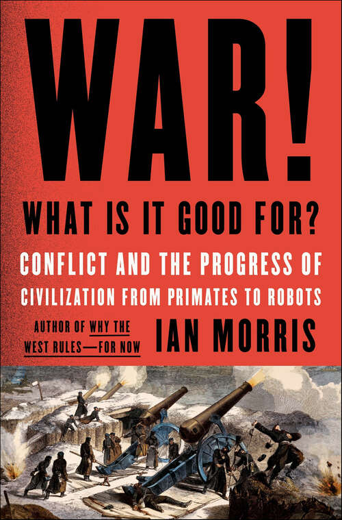 Book cover of War! What Is It Good For?: Conflict and the Progress of Civilization from Primates to Robots