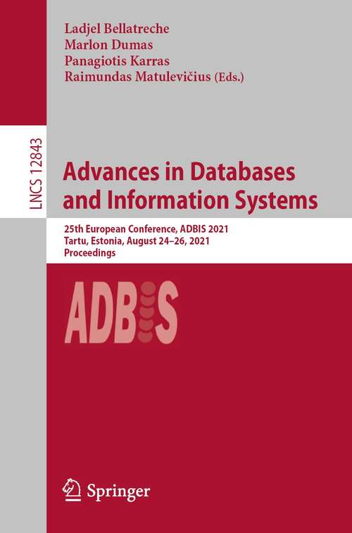 Book cover of Advances in Databases and Information Systems: 25th European Conference, ADBIS 2021, Tartu, Estonia, August 24–26, 2021, Proceedings (1st ed. 2021) (Lecture Notes in Computer Science #12843)