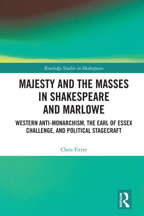 Book cover of Majesty and the Masses in Shakespeare and Marlowe: Western Anti-Monarchism, The Earl of Essex Challenge, and Political Stagecraft (Routledge Studies in Shakespeare)