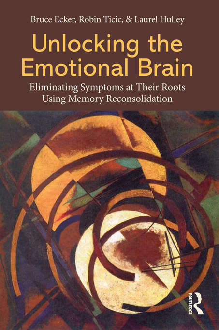 Book cover of Unlocking the Emotional Brain: Eliminating Symptoms at Their Roots Using Memory Reconsolidation