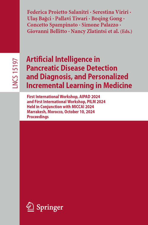 Book cover of Artificial Intelligence in Pancreatic Disease Detection and Diagnosis, and Personalized Incremental Learning in Medicine: First International Workshop, AIPAD 2024 and First International Workshop, PILM 2024, Held in Conjunction with MICCAI 2024, Marrakesh, Morocco, October 10, 2024, Proceedings (2025) (Lecture Notes in Computer Science #15197)