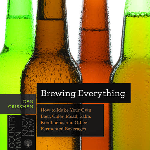 Book cover of Brewing Everything: How To Make Your Own Beer, Cider, Mead, Sake, Kombucha, And Other Fermented Beverages (Countryman Know How #0)