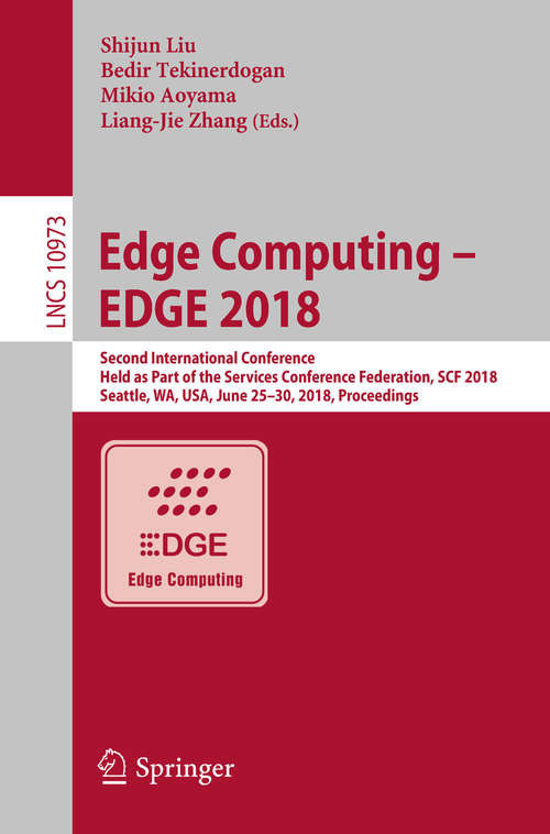 Book cover of Edge Computing – EDGE 2018: Second International Conference, Held as Part of the Services Conference Federation, SCF 2018, Seattle, WA, USA, June 25-30, 2018, Proceedings (1st ed. 2018) (Lecture Notes in Computer Science #10973)