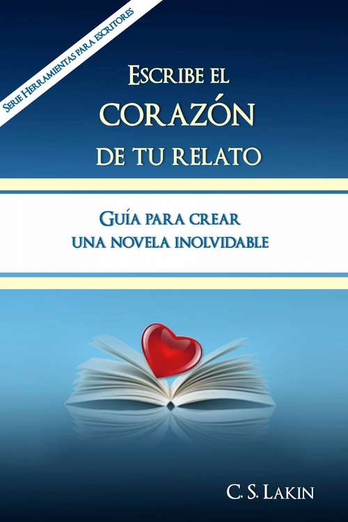 Book cover of Escribe el corazón de tu relato. Guía para crear una novela inolvidable.