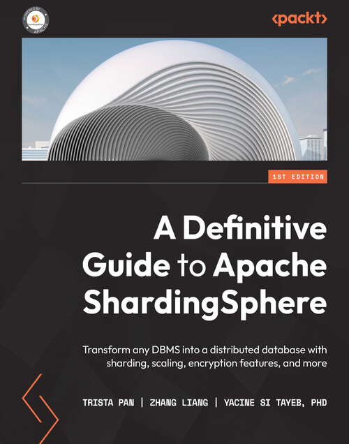 Book cover of A Definitive Guide to Apache ShardingSphere: Transform any DBMS into a distributed database with sharding, scaling, encryption features, and more