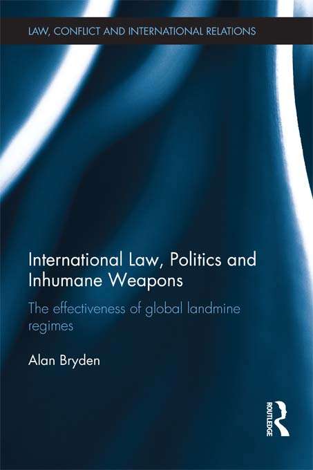 Book cover of International Law, Politics and Inhumane Weapons: The Effectiveness of Global Landmine Regimes (Law, Conflict and International Relations)