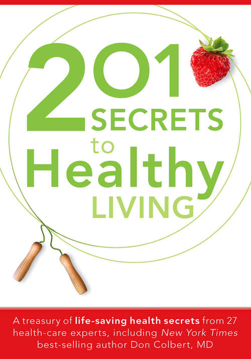 Book cover of 201 Secrets to Healthy Living: A Treasury of Life-Saving Health Secrets from 27 Healthcare Experts, Including New York Times Best-Selling Author Don Colbert, MD