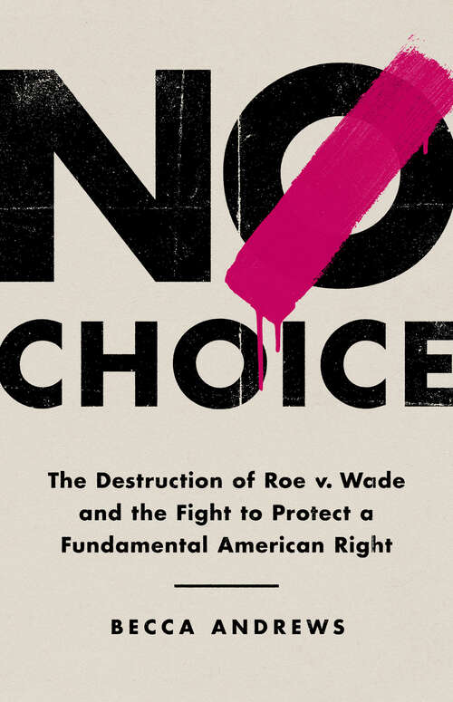 Book cover of No Choice: The Destruction of Roe v. Wade and the Fight to Protect a Fundamental American Right