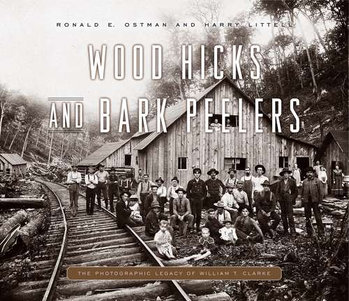Book cover of Wood Hicks and Bark Peelers: A Visual History of Pennsylvania’s Railroad Lumbering Communities; The Photographic Legacy of William T. Clarke (Keystone Books)