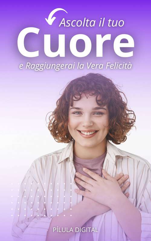 Book cover of Ascolta il tuo Cuore e Raggiungerai la Vera Felicità