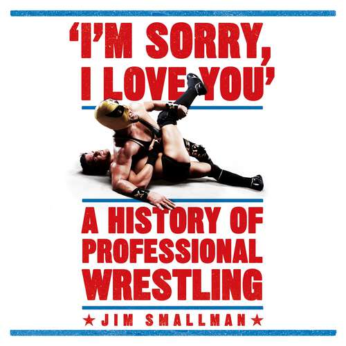 Book cover of I'm Sorry, I Love You: A History of Professional Wrestling: A must-read' - Mick Foley