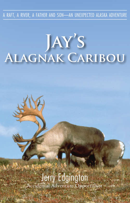 Book cover of Jay's Alagnak Caribou: A Raft, A River, A Father and Son—An Unexpected Alaska Adventure