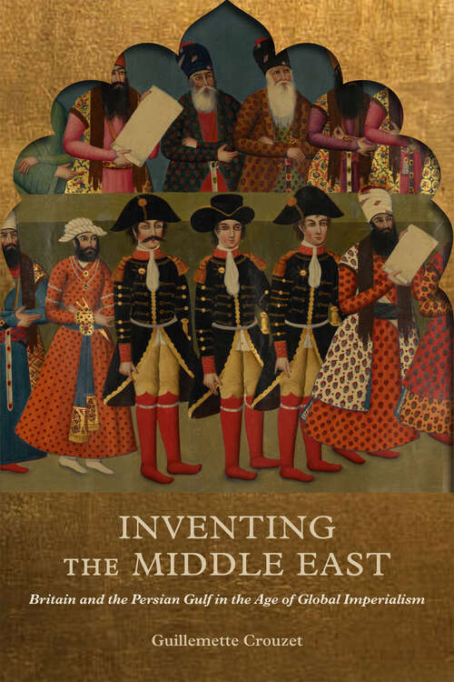Book cover of Inventing the Middle East: Britain and the Persian Gulf in the Age of Global Imperialism