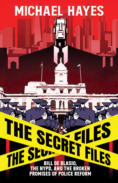 Book cover of The Secret Files: Bill De Blasio, The NYPD, and The Broken Promises of  Police Reform