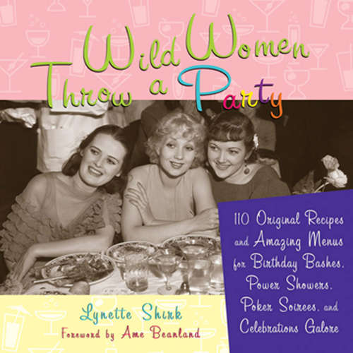 Book cover of Wild Women Throw a Party: 110 Original Recipes and Amazing Menus for Birthday Bashes, Power Showers, Poker Soirees, and Celebrations Galore (Cookery, Food And Drink Ser.)