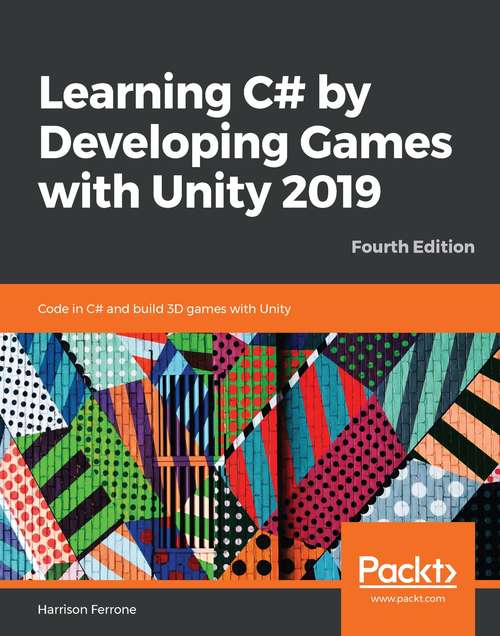 Book cover of Learning C# by Developing Games with Unity 2019: Code in C# and build 3D games with Unity, 4th Edition (4)