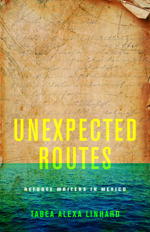 Book cover of Unexpected Routes: Refugee Writers in Mexico