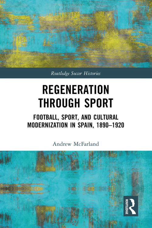 Book cover of Regeneration through Sport: Football, Sport, and Cultural Modernization in Spain, 1890-1920 (Routledge Soccer Histories)