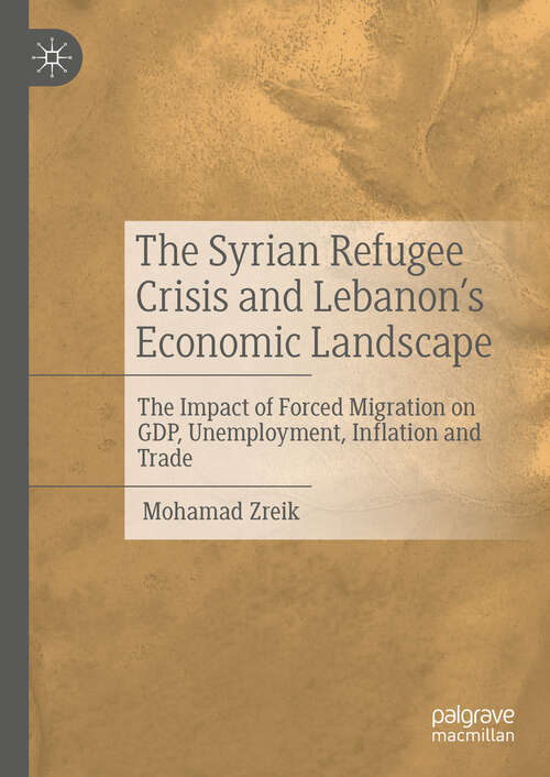 Book cover of The Syrian Refugee Crisis and Lebanon's Economic Landscape: The Impact of Forced Migration on GDP, Unemployment, Inflation and Trade