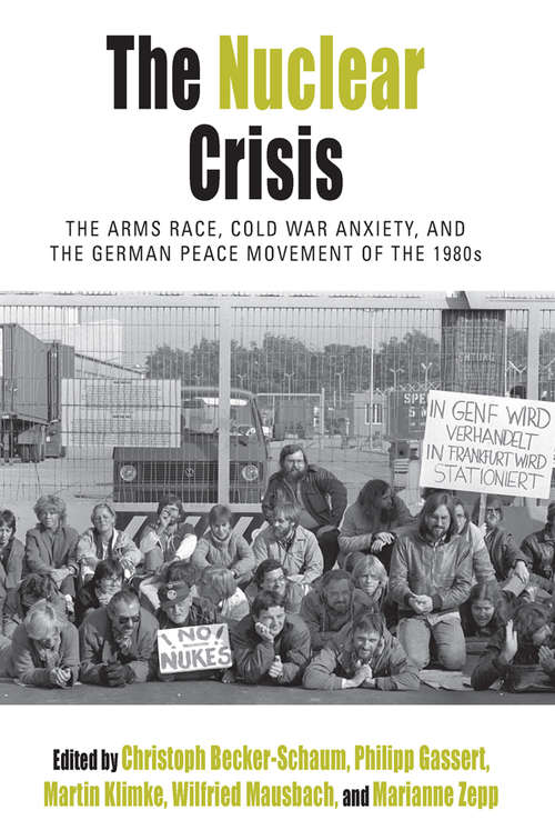 Book cover of The Nuclear Crisis: The Arms Race, Cold War Anxiety, and the German Peace Movement of the 1980s (Protest, Culture & Society #19)