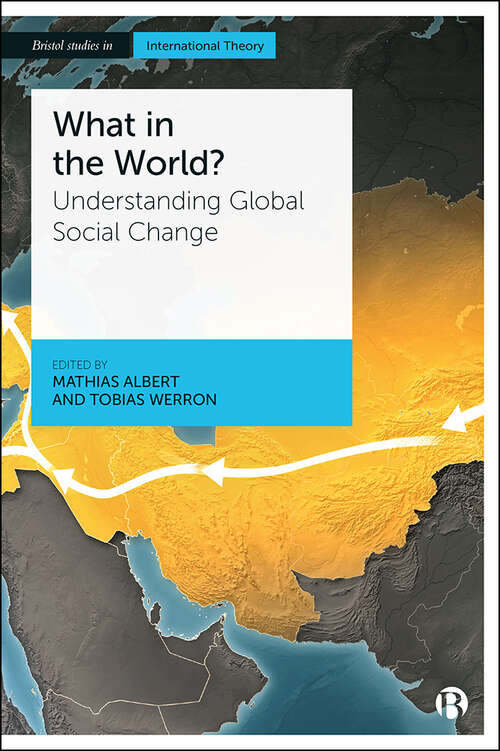 Book cover of What in the World?: Understanding Global Social Change (Bristol Studies in International Theory)