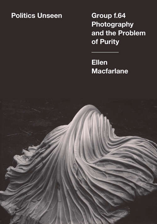 Book cover of Politics Unseen: Group f.64 Photography and the Problem of Purity