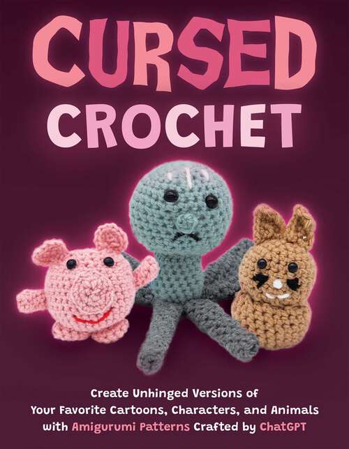 Book cover of Cursed Crochet: Create Unhinged Versions of Your Favorite Cartoons, Characters, and Animals with Amigurumi Patterns Crafted by ChatGPT