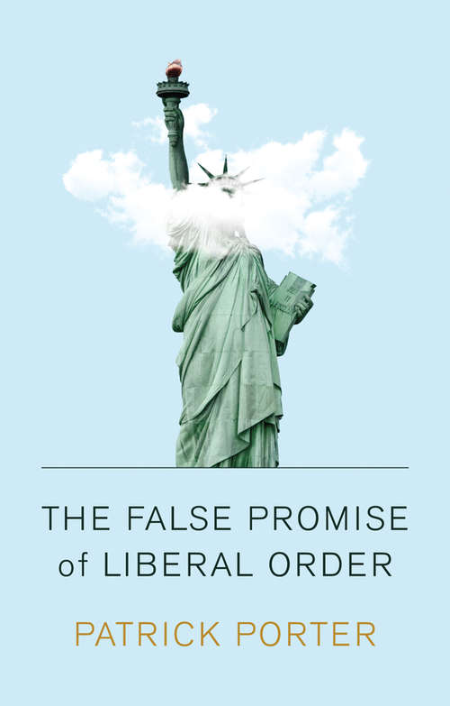 Book cover of The False Promise of Liberal Order: Nostalgia, Delusion and the Rise of Trump