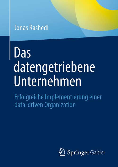 Book cover of Das datengetriebene Unternehmen: Erfolgreiche Implementierung einer data-driven Organization (1. Aufl. 2022)