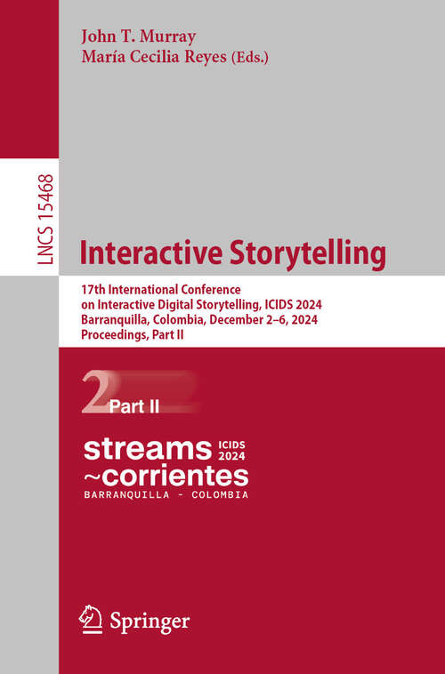 Book cover of Interactive Storytelling: 17th International Conference on Interactive Digital Storytelling, ICIDS 2024, Barranquilla, Colombia, December 2–6, 2024, Proceedings, Part II (Lecture Notes in Computer Science #15468)