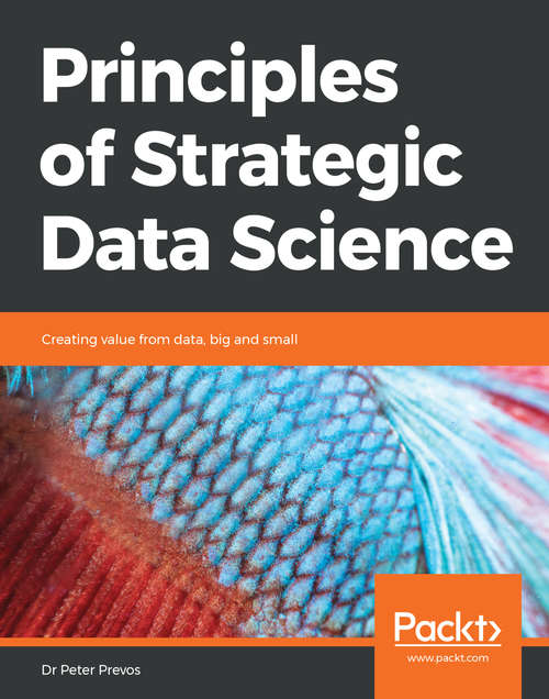 Book cover of Principles of Strategic Data Science: Creating value from data, big and small