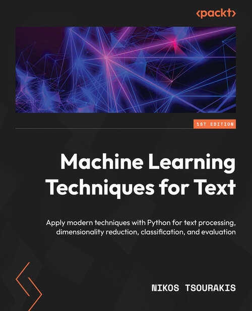Book cover of Machine Learning Techniques for Text: Apply modern techniques with Python for text processing, dimensionality reduction, classification, and evaluation