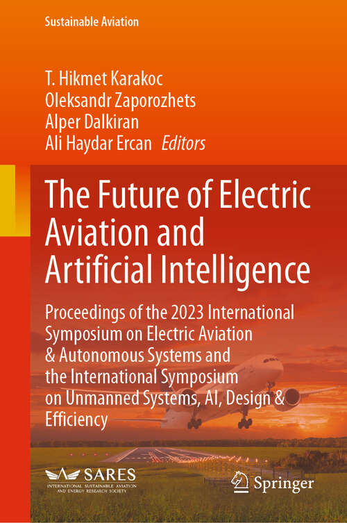 Book cover of The Future of Electric Aviation and Artificial Intelligence: Proceedings of the 2023 International Symposium on Electric Aviation & Autonomous Systems and the International Symposium on Unmanned Systems, AI, Design & Efficiency (Sustainable Aviation)