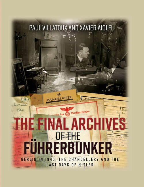 Book cover of The Final Archives of the Führerbunker: Berlin in 1945, the Chancellery and the Last Days of Hitler