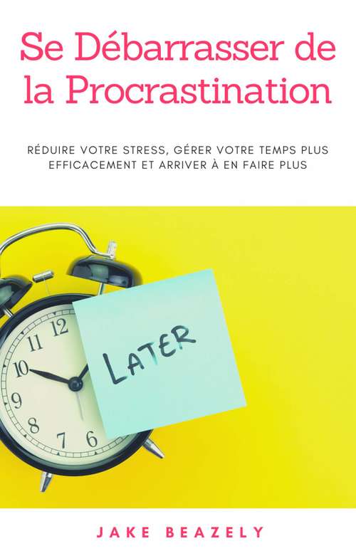 Book cover of Se Débarrasser de la Procrastination: Réduire votre stress, gérer votre temps plus efficacement et arriver à en faire plus