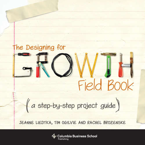 Book cover of The Designing for Growth Field Book: A Step-by-Step Project Guide (2) (Columbia Business School Publishing Ser.)