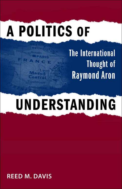 Book cover of A Politics of Understanding: The International Thought of Raymond Aron (Political Traditions in Foreign Policy Series)
