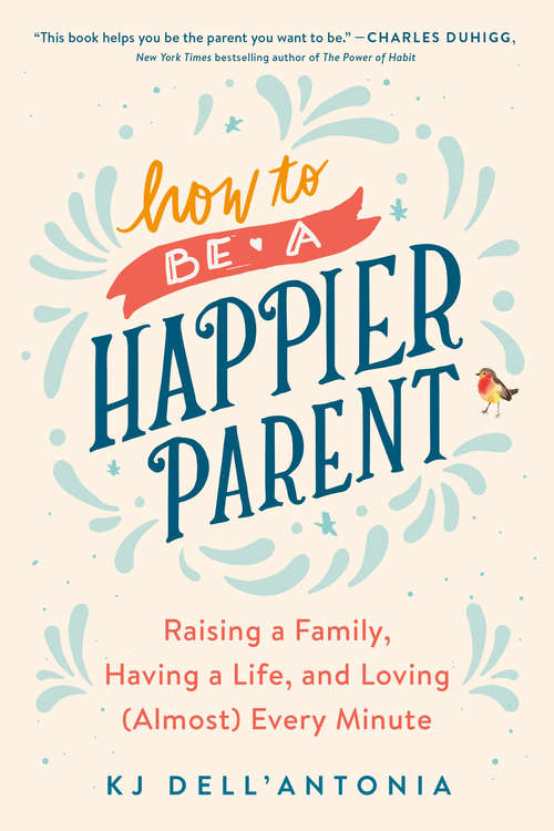Book cover of How to be a Happier Parent: Raising a Family, Having a Life, and Loving (Almost) Every Minute