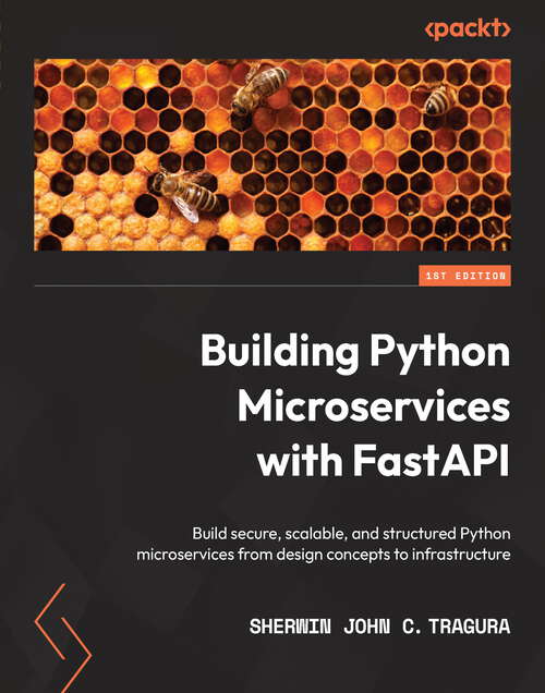 Book cover of Building Python Microservices with FastAPI: Build secure, scalable, and structured Python microservices from design concepts to infrastructure