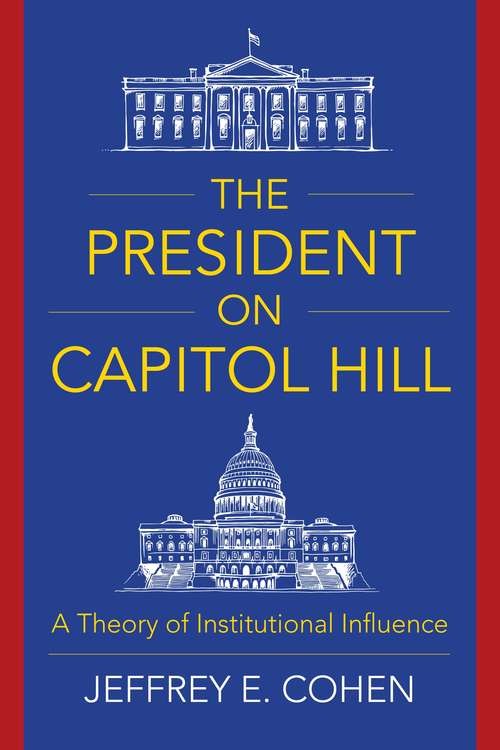 Book cover of The President on Capitol Hill: A Theory of Institutional Influence