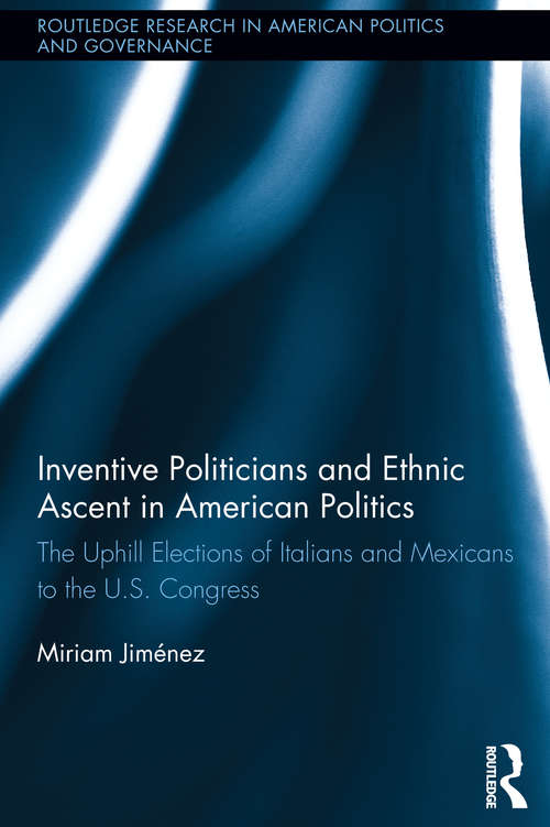 Book cover of Inventive Politicians and Ethnic Ascent in American Politics: The Uphill Elections of Italians and Mexicans to the U.S. Congress (Routledge Research in American Politics and Governance)